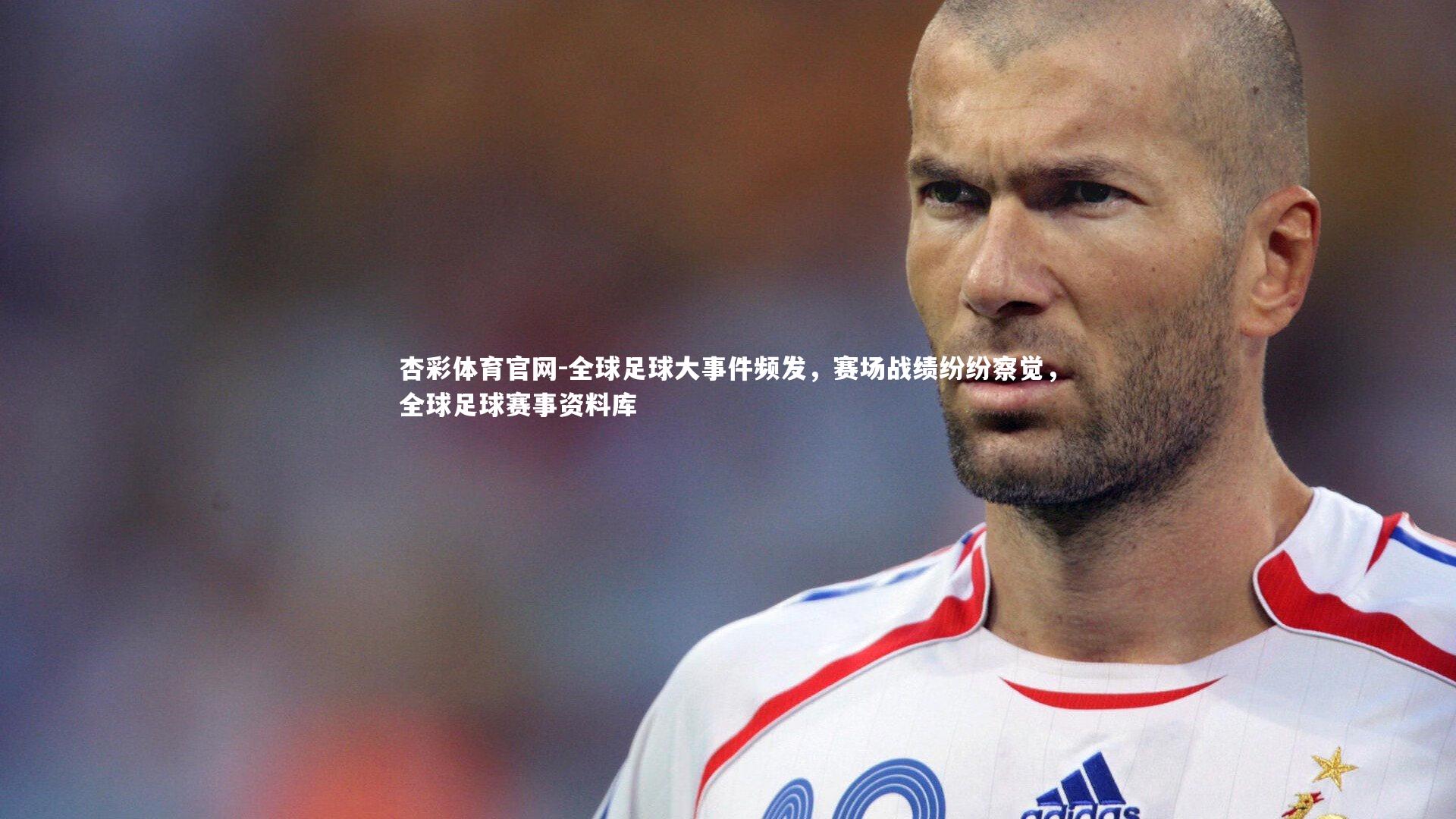 杏彩体育官网-全球足球大事件频发,赛场战绩纷纷察觉,全球足球赛事资料库
