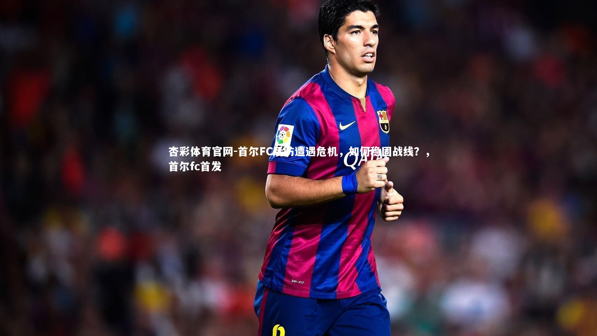 杏彩体育官网-首尔FC后防遭遇危机，如何稳固战线？，首尔fc首发