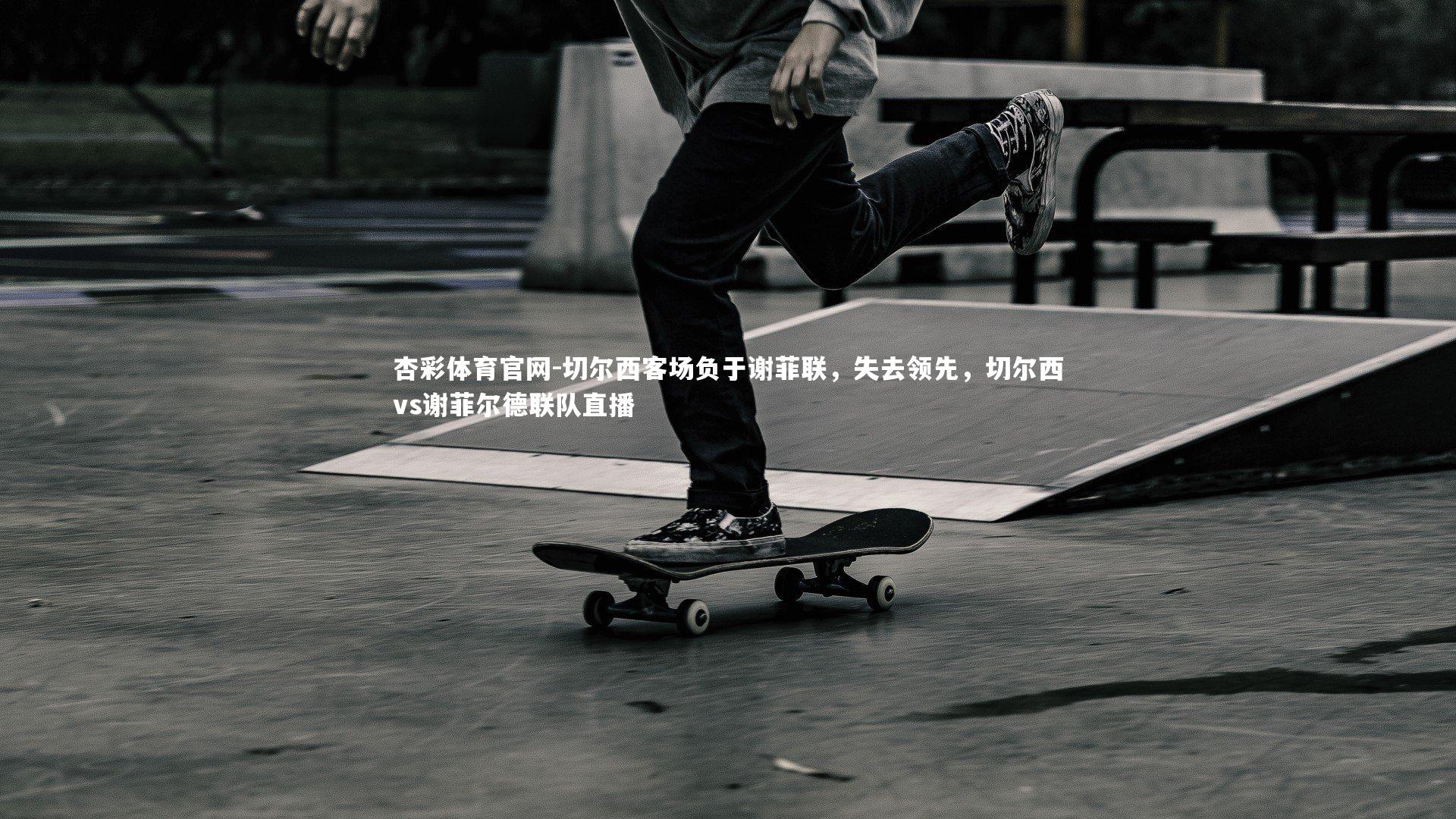 切尔西客场负于谢菲联，失去领先，切尔西vs谢菲尔德联队直播