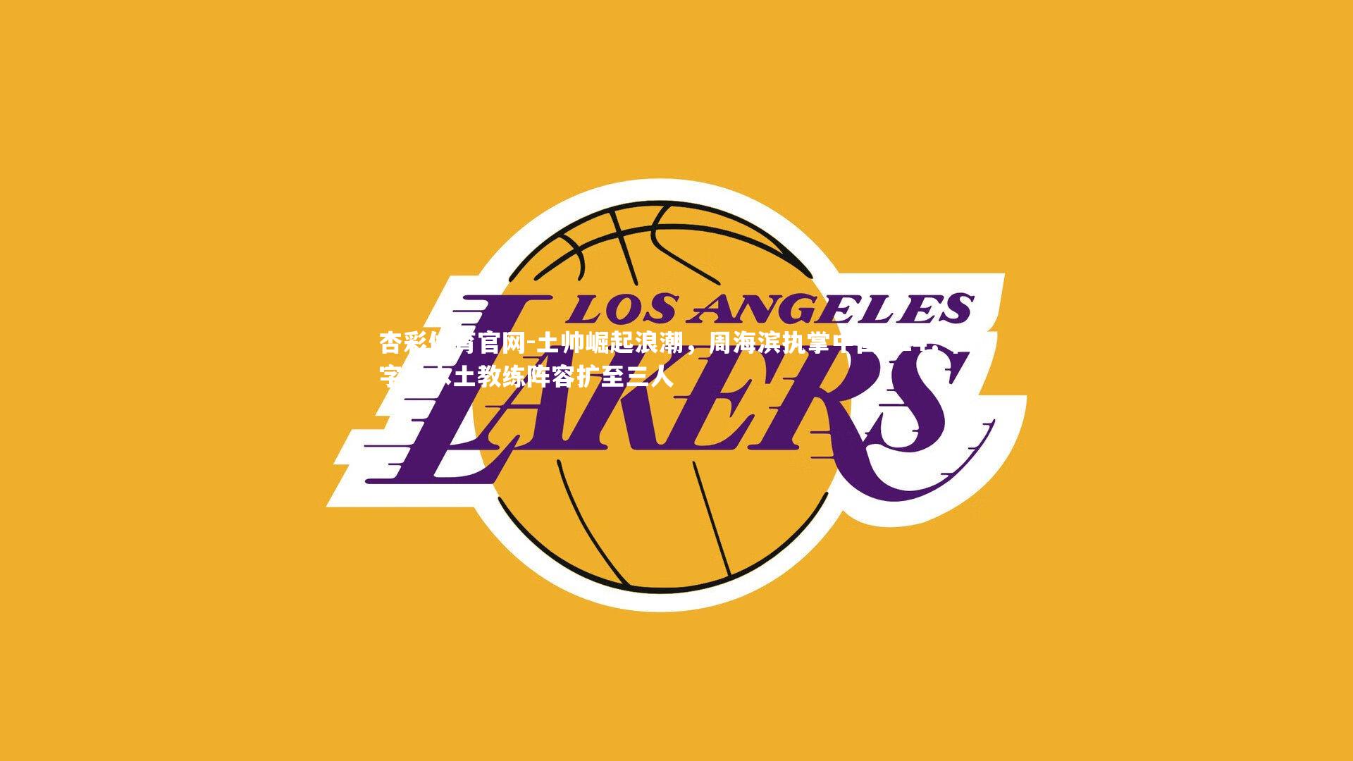 杏彩体育官网-土帅崛起浪潮，周海滨执掌中国U14，国字号本土教练阵容扩至三人